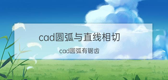 cad圆弧与直线相切 cad圆弧有锯齿？